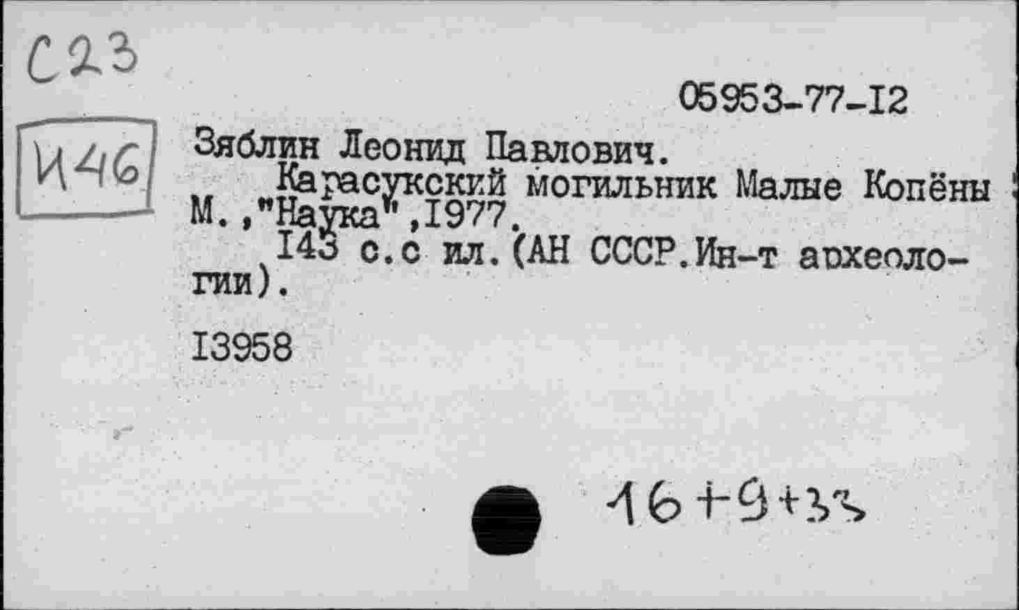 ﻿
05953-77-12
Зяблин Леонид Павлович.
Карасукский могильник Малые Копёны М.,"Наука’', 1977.
14о с.с ил. (АН СССР.Ин-т археологии).
13958